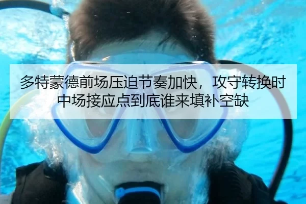 多特蒙德前场压迫节奏加快，攻守转换时中场接应点到底谁来填补空缺